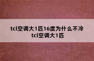 tcl空调大1匹16度为什么不冷 tcl空调大1匹